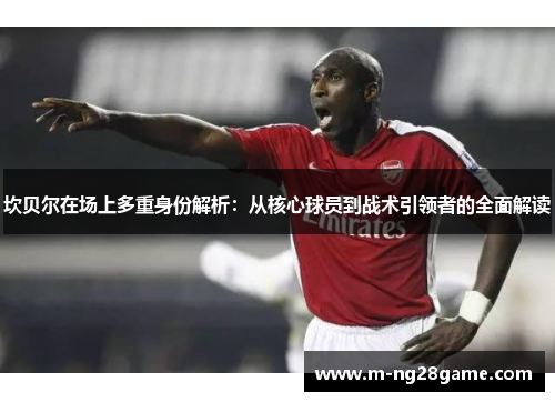 坎贝尔在场上多重身份解析：从核心球员到战术引领者的全面解读