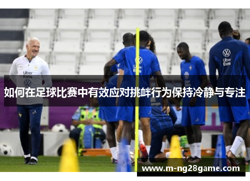 如何在足球比赛中有效应对挑衅行为保持冷静与专注