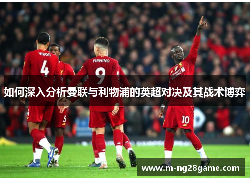 如何深入分析曼联与利物浦的英超对决及其战术博弈